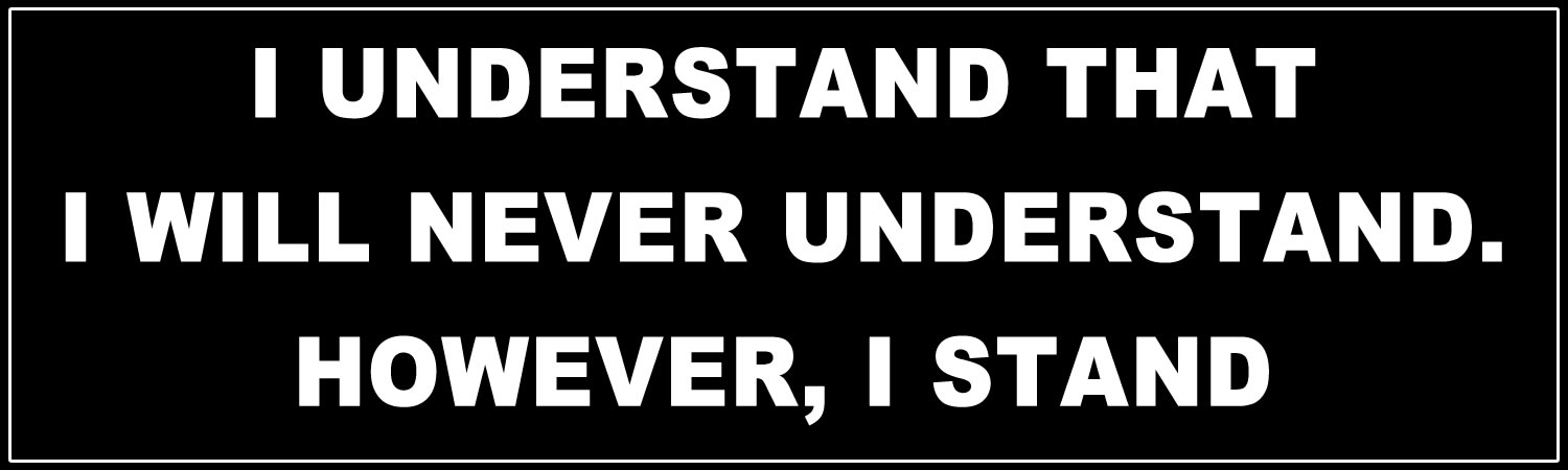I understand that I will never understand however, I stand Bumper Sticker, Magnet or Window Cling