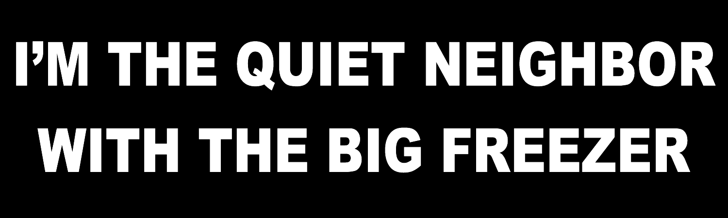 Im The Quiet Neighbor With The Big Freezer Vinyl Sticker, Window Cling or Magnet in UV Laminate Coating